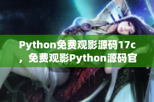 Python免費(fèi)觀影源碼17c，免費(fèi)觀影Python源碼官網(wǎng)正版17c
