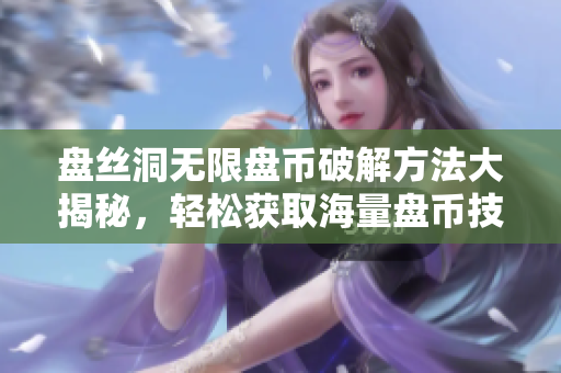 盤(pán)絲洞無(wú)限盤(pán)幣破解方法大揭秘，輕松獲取海量盤(pán)幣技巧全公開(kāi)