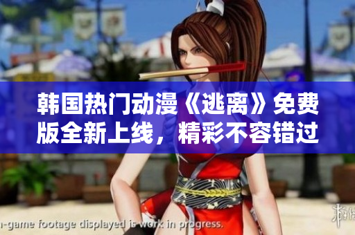 韓國(guó)熱門動(dòng)漫《逃離》免費(fèi)版全新上線，精彩不容錯(cuò)過(guò)