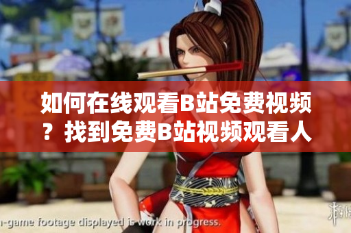 如何在線觀看B站免費(fèi)視頻？找到免費(fèi)B站視頻觀看人數(shù)的方法