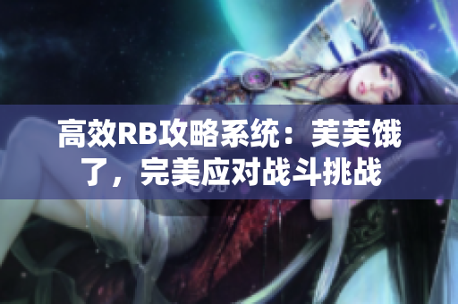 高效RB攻略系統(tǒng)：芙芙餓了，完美應(yīng)對(duì)戰(zhàn)斗挑戰(zhàn)