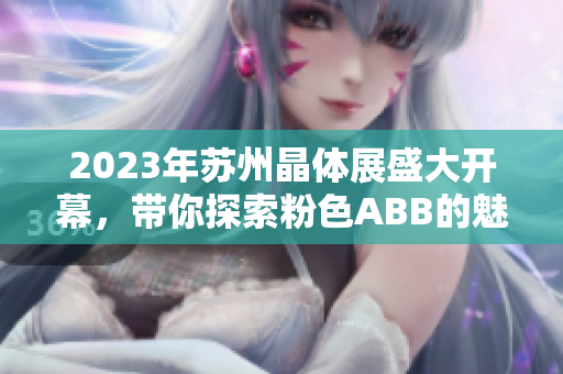 2023年蘇州晶體展盛大開幕，帶你探索粉色ABB的魅力