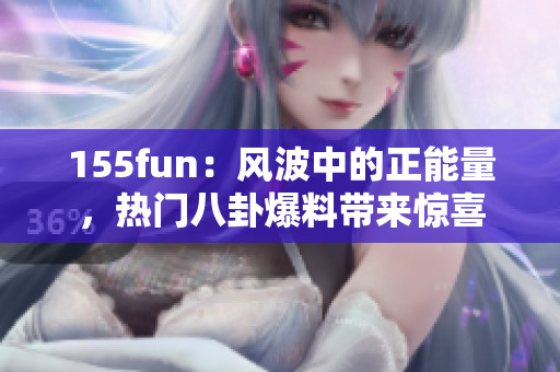 155fun：風(fēng)波中的正能量，熱門(mén)八卦爆料帶來(lái)驚喜