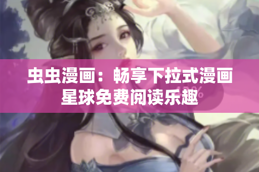 蟲(chóng)蟲(chóng)漫畫(huà)：暢享下拉式漫畫(huà)星球免費(fèi)閱讀樂(lè)趣