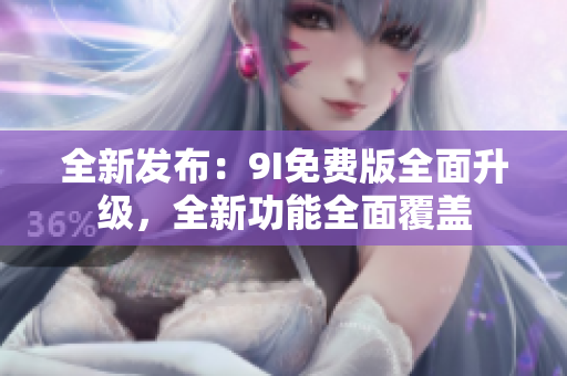 全新發(fā)布：9I免費(fèi)版全面升級(jí)，全新功能全面覆蓋