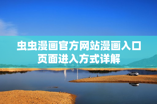 蟲(chóng)蟲(chóng)漫畫官方網(wǎng)站漫畫入口頁(yè)面進(jìn)入方式詳解