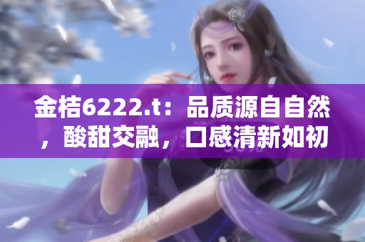 金桔6222.t：品質源自自然，酸甜交融，口感清新如初。