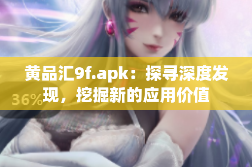 黃品匯9f.apk：探尋深度發(fā)現(xiàn)，挖掘新的應(yīng)用價值
