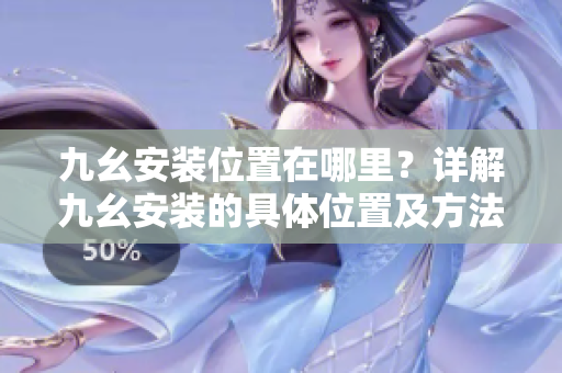 九幺安裝位置在哪里？詳解九幺安裝的具體位置及方法