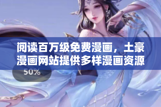 閱讀百萬級(jí)免費(fèi)漫畫，土豪漫畫網(wǎng)站提供多樣漫畫資源