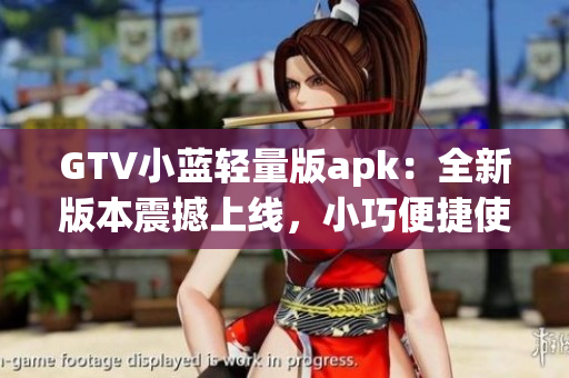 GTV小藍(lán)輕量版apk：全新版本震撼上線，小巧便捷使用體驗(yàn)大升級(jí)