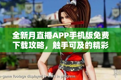 全新月直播APP手機(jī)版免費(fèi)下載攻略，觸手可及的精彩直播體驗(yàn)