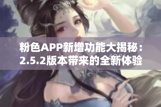 粉色APP新增功能大揭秘：2.5.2版本帶來(lái)的全新體驗(yàn)