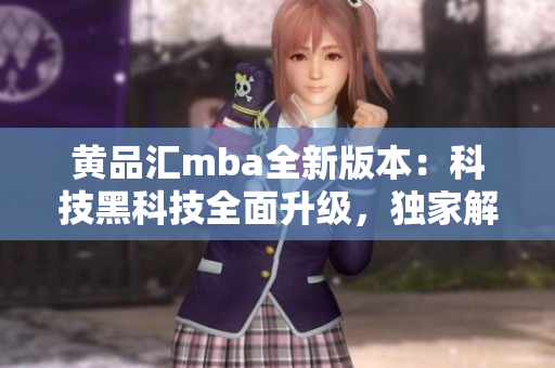 黃品匯mba全新版本：科技黑科技全面升級(jí)，獨(dú)家解鎖功能大揭秘