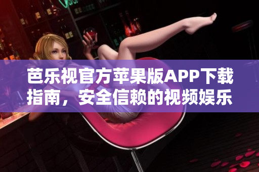 芭樂(lè)視官方蘋果版APP下載指南，安全信賴的視頻娛樂(lè)應(yīng)用程序