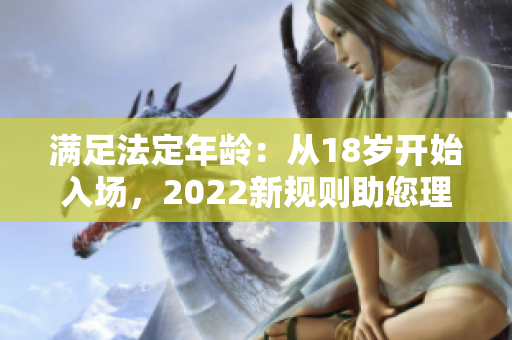 滿足法定年齡：從18歲開(kāi)始入場(chǎng)，2022新規(guī)則助您理解變化