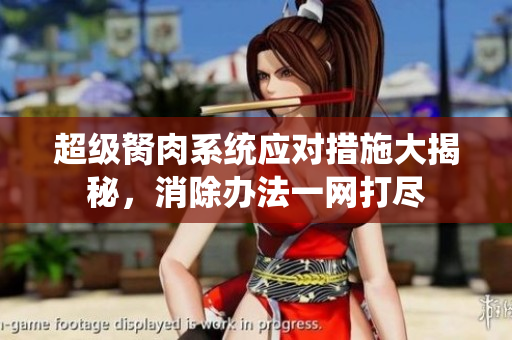 超級(jí)胬肉系統(tǒng)應(yīng)對(duì)措施大揭秘，消除辦法一網(wǎng)打盡