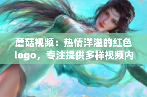 蘑菇視頻：熱情洋溢的紅色logo，專(zhuān)注提供多樣視頻內(nèi)容
