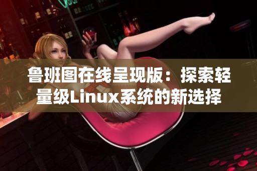 魯班圖在線呈現(xiàn)版：探索輕量級(jí)Linux系統(tǒng)的新選擇