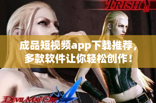 成品短視頻app下載推薦，多款軟件讓你輕松創(chuàng)作！