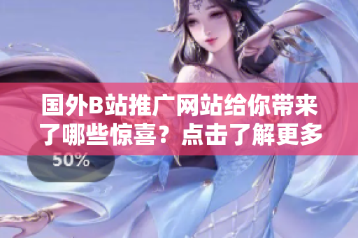 國(guó)外B站推廣網(wǎng)站給你帶來(lái)了哪些驚喜？點(diǎn)擊了解更多！
