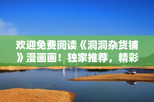 歡迎免費(fèi)閱讀《洞洞雜貨鋪》漫畫(huà)畫(huà)！獨(dú)家推薦，精彩連載等你來(lái)看！