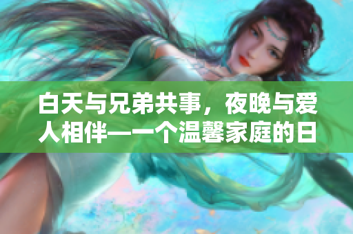 白天與兄弟共事，夜晚與愛(ài)人相伴—一個(gè)溫馨家庭的日常生活