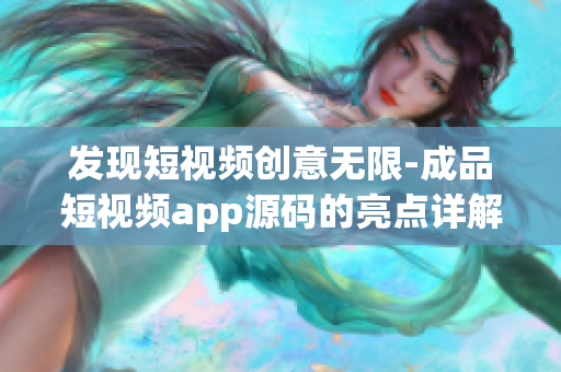 發(fā)現(xiàn)短視頻創(chuàng)意無限-成品短視頻app源碼的亮點詳解，助力個性化創(chuàng)作