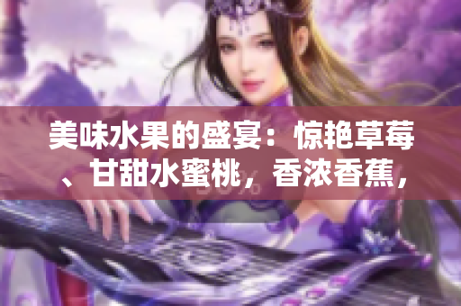美味水果的盛宴：驚艷草莓、甘甜水蜜桃，香濃香蕉，芳香橙子和多汁芒果