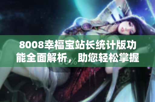 8008幸福寶站長統(tǒng)計(jì)版功能全面解析，助您輕松掌握網(wǎng)站運(yùn)營技巧