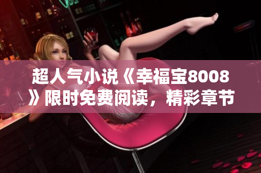 超人氣小說《幸福寶8008》限時(shí)免費(fèi)閱讀，精彩章節(jié)盡情暢讀