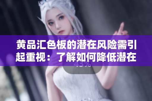 黃品匯色板的潛在風險需引起重視：了解如何降低潛在風險