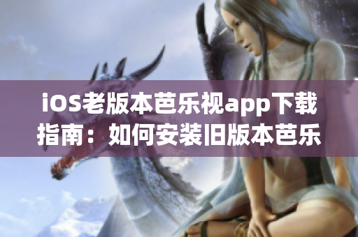 iOS老版本芭樂視app下載指南：如何安裝舊版本芭樂視app，解決iOS系統(tǒng)不兼容問題