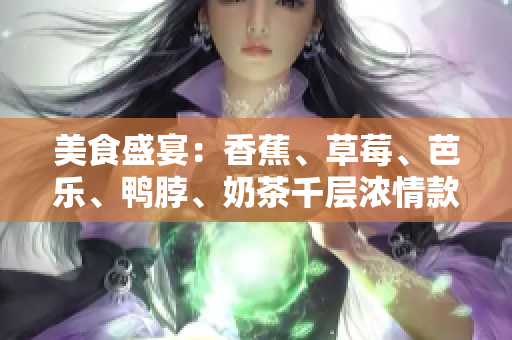 美食盛宴：香蕉、草莓、芭樂、鴨脖、奶茶千層濃情款款