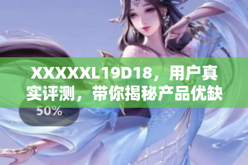 XXXXXL19D18，用戶真實(shí)評測，帶你揭秘產(chǎn)品優(yōu)缺點(diǎn)
