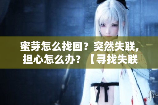 蜜芽怎么找回？突然失聯(lián), 擔(dān)心怎么辦？【尋找失聯(lián)方法】