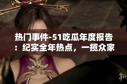 熱門事件-51吃瓜年度報(bào)告：紀(jì)實(shí)全年熱點(diǎn)，一攬眾家餐飲圖鑒
