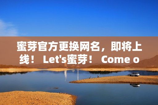 蜜芽官方更換網(wǎng)名，即將上線！ Let's蜜芽！ Come on~