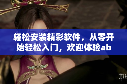 輕松安裝精彩軟件，從零開始輕松入門，歡迎體驗(yàn)abb軟件安裝指南