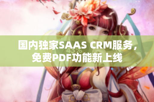 國(guó)內(nèi)獨(dú)家SAAS CRM服務(wù)，免費(fèi)PDF功能新上線(xiàn)