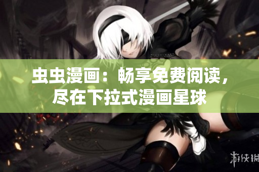蟲蟲漫畫：暢享免費(fèi)閱讀，盡在下拉式漫畫星球
