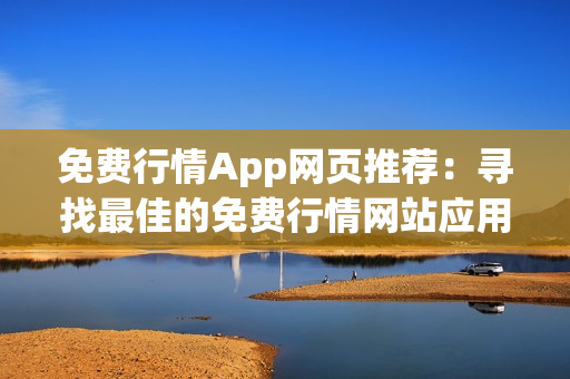 免費(fèi)行情App網(wǎng)頁推薦：尋找最佳的免費(fèi)行情網(wǎng)站應(yīng)用程序