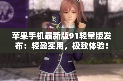 蘋果手機(jī)最新版91輕量版發(fā)布：輕盈實用，極致體驗！