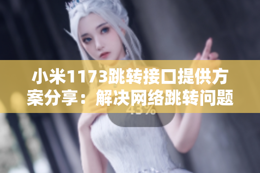 小米1173跳轉接口提供方案分享：解決網絡跳轉問題的全新方法