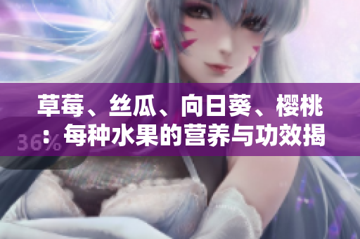 草莓、絲瓜、向日葵、櫻桃：每種水果的營(yíng)養(yǎng)與功效揭秘
