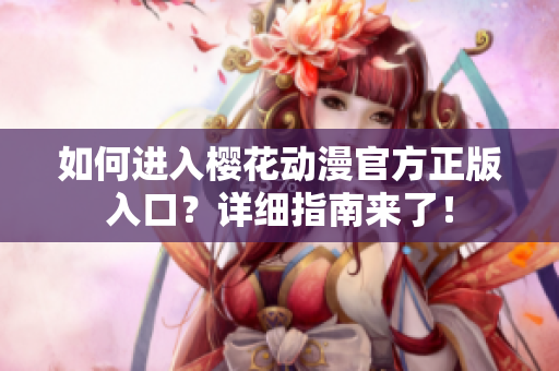 如何進(jìn)入櫻花動(dòng)漫官方正版入口？詳細(xì)指南來(lái)了！