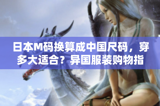 日本M碼換算成中國尺碼，穿多大適合？異國服裝購物指南！