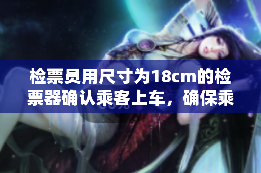 檢票員用尺寸為18cm的檢票器確認(rèn)乘客上車，確保乘客合規(guī)乘車