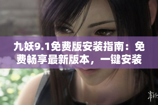 九妖9.1免費(fèi)版安裝指南：免費(fèi)暢享最新版本，一鍵安裝快捷便捷