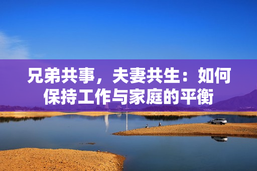 兄弟共事，夫妻共生：如何保持工作與家庭的平衡